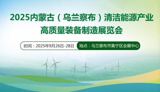 2025內(nèi)蒙古（烏蘭察布）清潔能源產(chǎn)業(yè)高質(zhì)量裝備制造展覽會(huì)